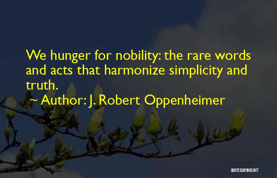 J. Robert Oppenheimer Quotes: We Hunger For Nobility: The Rare Words And Acts That Harmonize Simplicity And Truth.