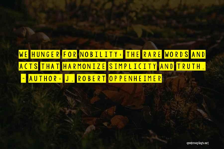 J. Robert Oppenheimer Quotes: We Hunger For Nobility: The Rare Words And Acts That Harmonize Simplicity And Truth.