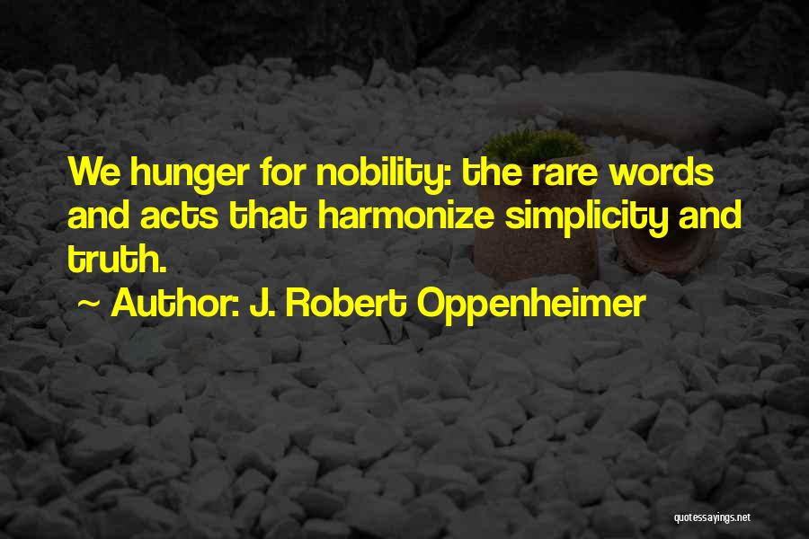 J. Robert Oppenheimer Quotes: We Hunger For Nobility: The Rare Words And Acts That Harmonize Simplicity And Truth.