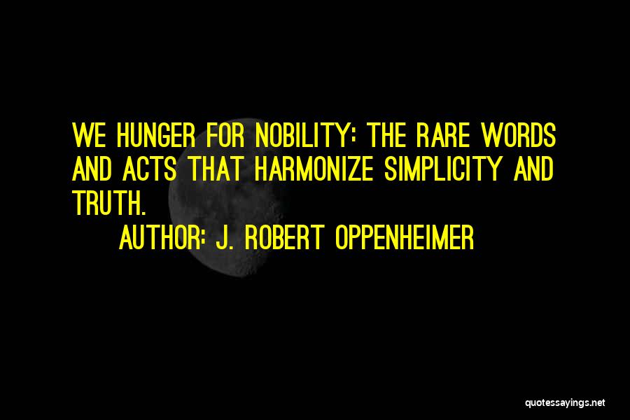 J. Robert Oppenheimer Quotes: We Hunger For Nobility: The Rare Words And Acts That Harmonize Simplicity And Truth.