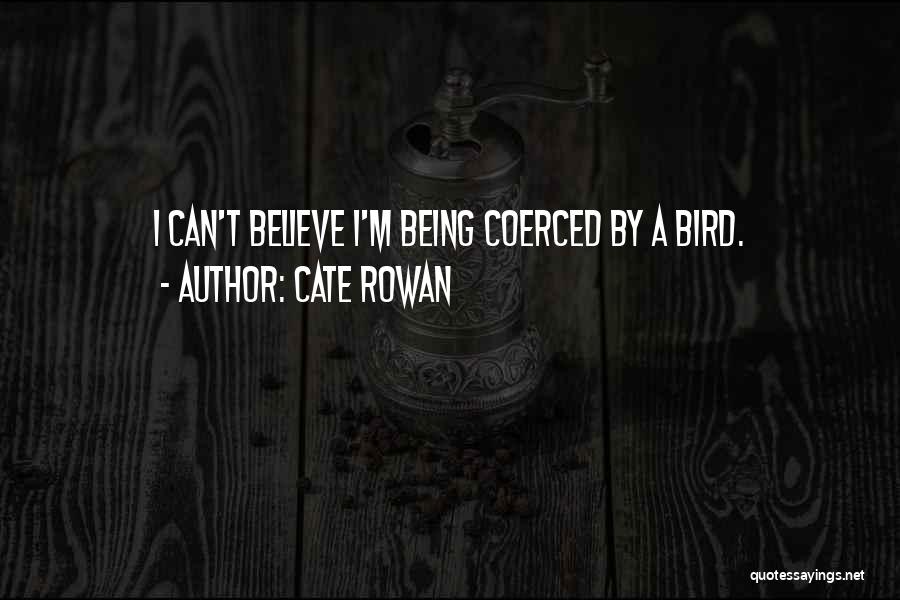 Cate Rowan Quotes: I Can't Believe I'm Being Coerced By A Bird.