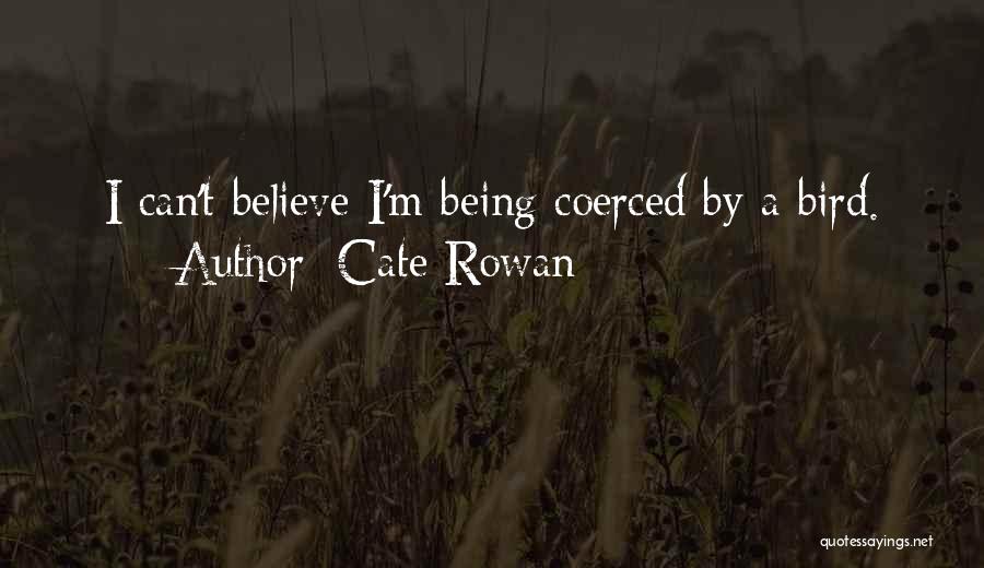 Cate Rowan Quotes: I Can't Believe I'm Being Coerced By A Bird.