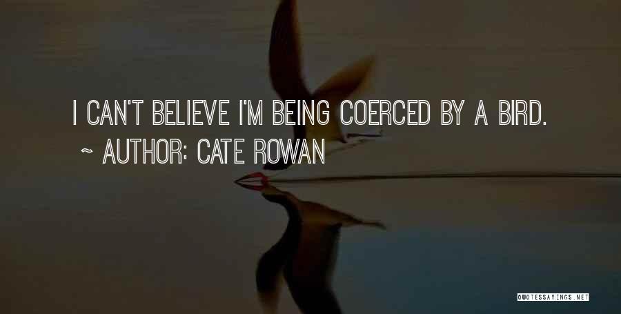 Cate Rowan Quotes: I Can't Believe I'm Being Coerced By A Bird.