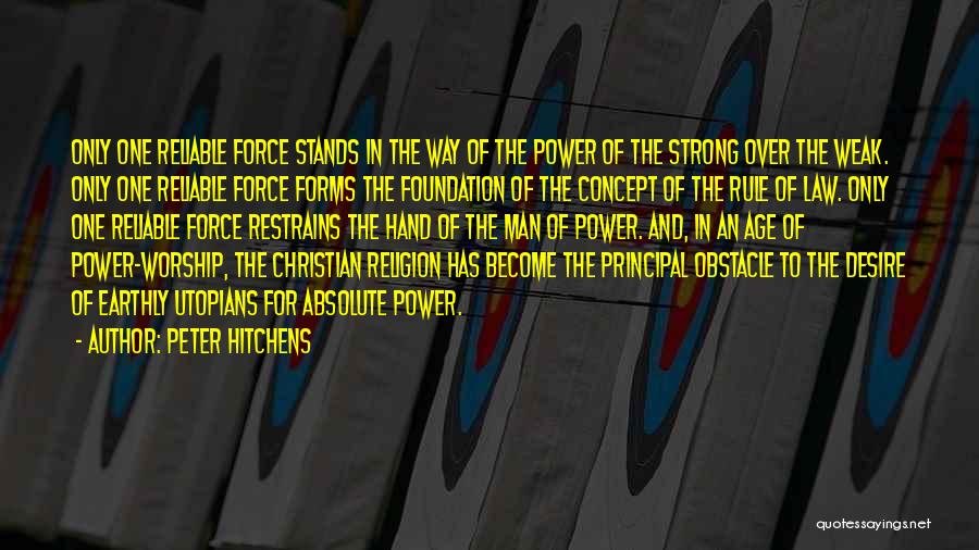 Peter Hitchens Quotes: Only One Reliable Force Stands In The Way Of The Power Of The Strong Over The Weak. Only One Reliable