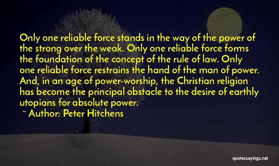 Peter Hitchens Quotes: Only One Reliable Force Stands In The Way Of The Power Of The Strong Over The Weak. Only One Reliable