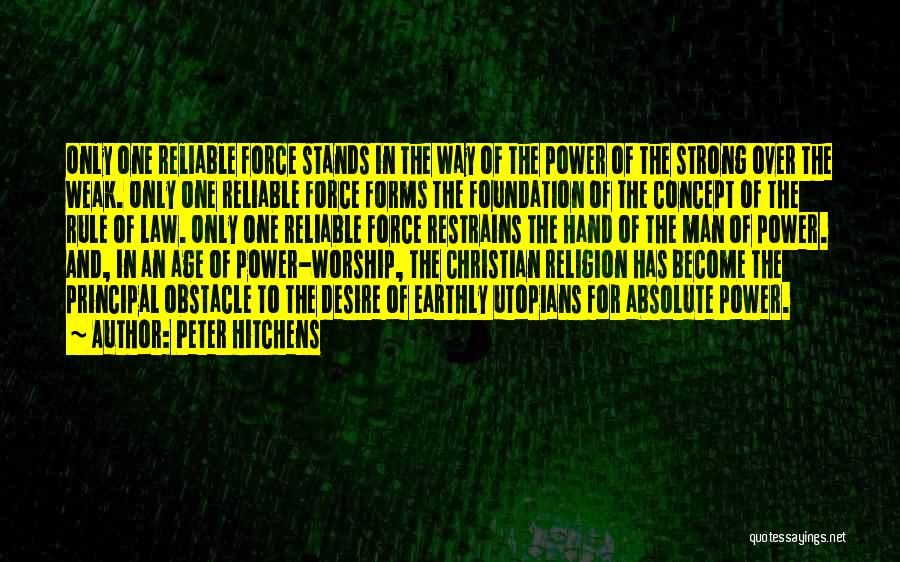 Peter Hitchens Quotes: Only One Reliable Force Stands In The Way Of The Power Of The Strong Over The Weak. Only One Reliable