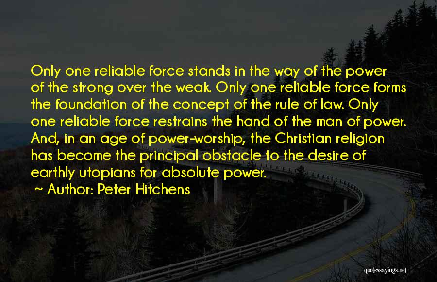 Peter Hitchens Quotes: Only One Reliable Force Stands In The Way Of The Power Of The Strong Over The Weak. Only One Reliable