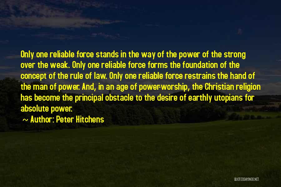 Peter Hitchens Quotes: Only One Reliable Force Stands In The Way Of The Power Of The Strong Over The Weak. Only One Reliable