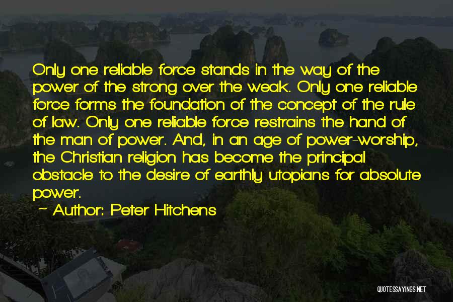 Peter Hitchens Quotes: Only One Reliable Force Stands In The Way Of The Power Of The Strong Over The Weak. Only One Reliable