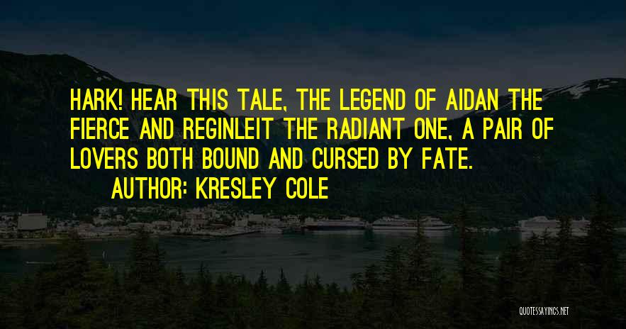 Kresley Cole Quotes: Hark! Hear This Tale, The Legend Of Aidan The Fierce And Reginleit The Radiant One, A Pair Of Lovers Both