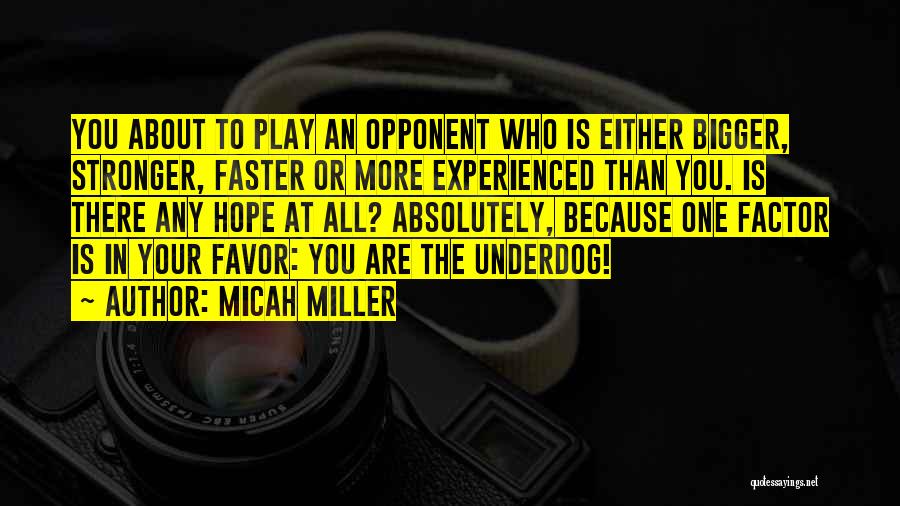 Micah Miller Quotes: You About To Play An Opponent Who Is Either Bigger, Stronger, Faster Or More Experienced Than You. Is There Any