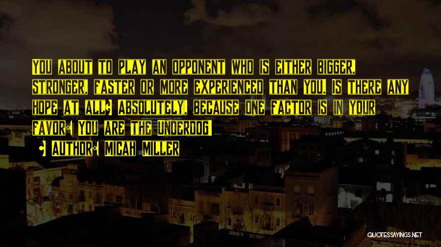 Micah Miller Quotes: You About To Play An Opponent Who Is Either Bigger, Stronger, Faster Or More Experienced Than You. Is There Any