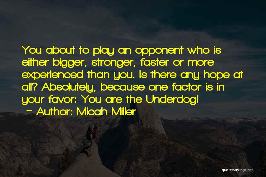 Micah Miller Quotes: You About To Play An Opponent Who Is Either Bigger, Stronger, Faster Or More Experienced Than You. Is There Any