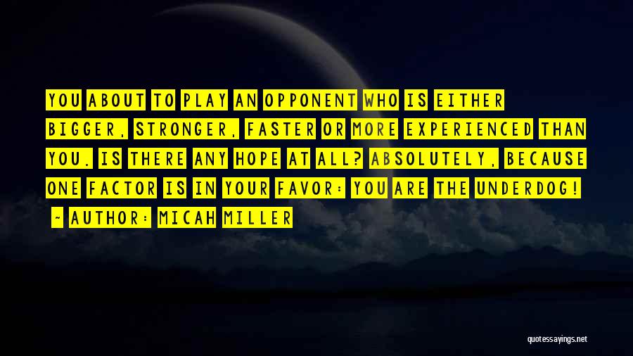 Micah Miller Quotes: You About To Play An Opponent Who Is Either Bigger, Stronger, Faster Or More Experienced Than You. Is There Any