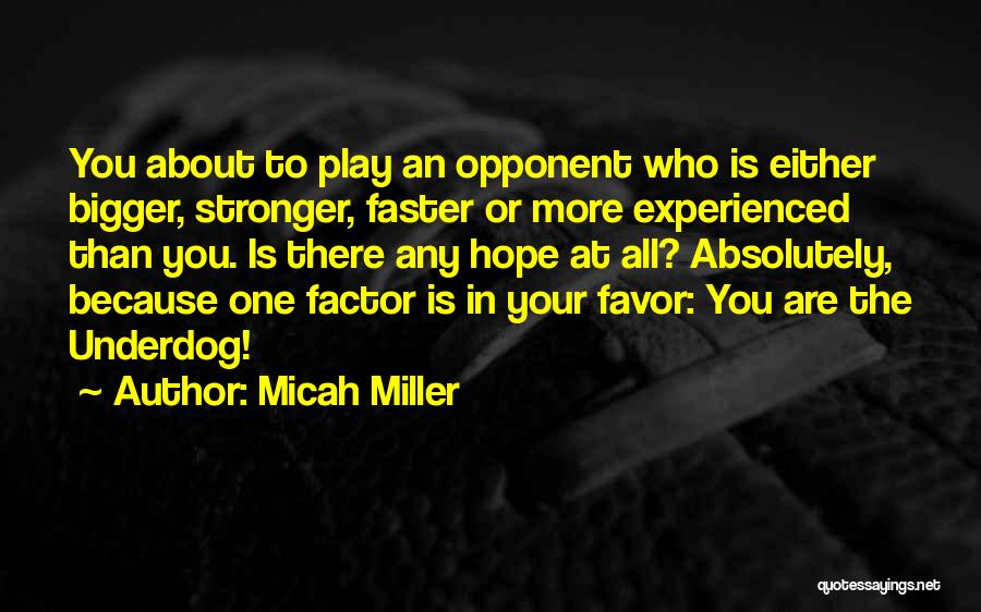 Micah Miller Quotes: You About To Play An Opponent Who Is Either Bigger, Stronger, Faster Or More Experienced Than You. Is There Any