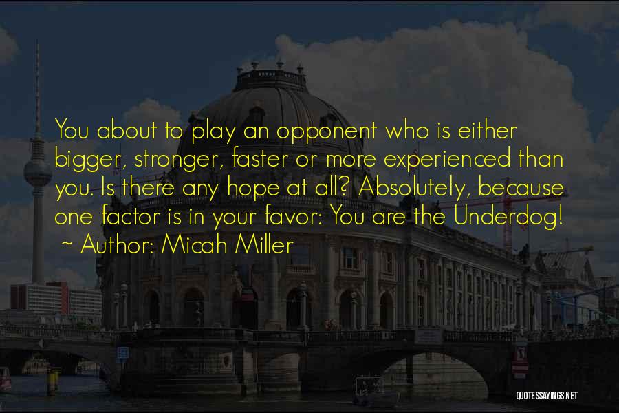 Micah Miller Quotes: You About To Play An Opponent Who Is Either Bigger, Stronger, Faster Or More Experienced Than You. Is There Any
