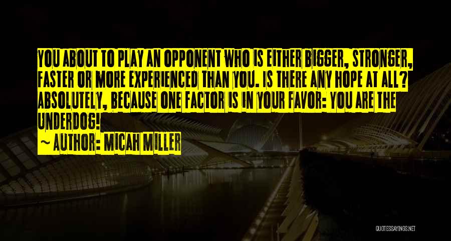 Micah Miller Quotes: You About To Play An Opponent Who Is Either Bigger, Stronger, Faster Or More Experienced Than You. Is There Any