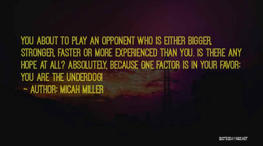 Micah Miller Quotes: You About To Play An Opponent Who Is Either Bigger, Stronger, Faster Or More Experienced Than You. Is There Any