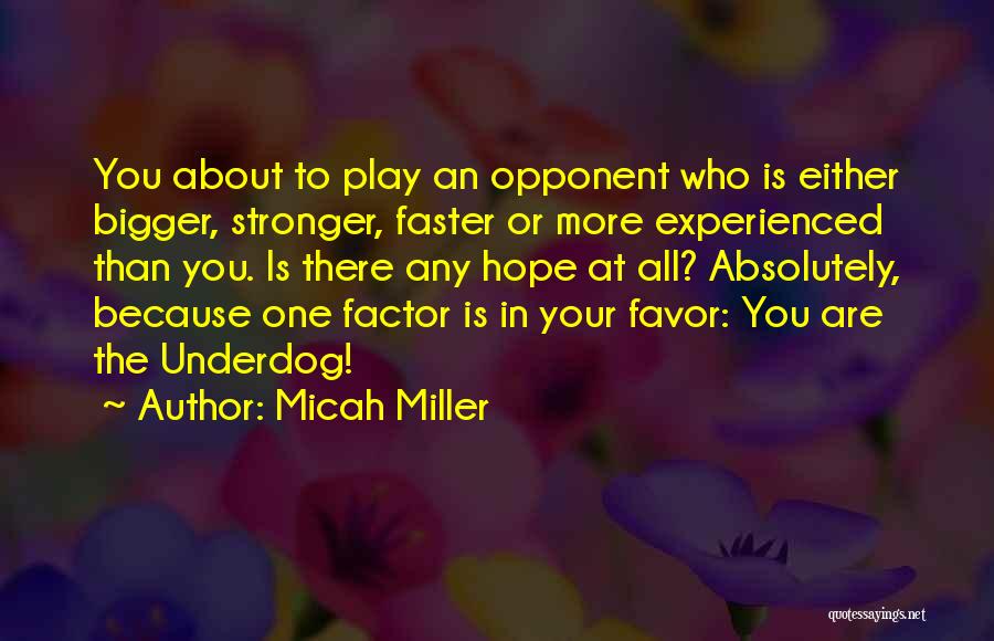 Micah Miller Quotes: You About To Play An Opponent Who Is Either Bigger, Stronger, Faster Or More Experienced Than You. Is There Any