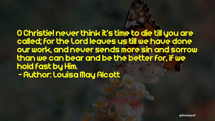 Louisa May Alcott Quotes: O Christie! Never Think It's Time To Die Till You Are Called; For The Lord Leaves Us Till We Have