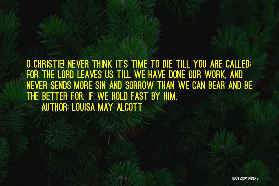 Louisa May Alcott Quotes: O Christie! Never Think It's Time To Die Till You Are Called; For The Lord Leaves Us Till We Have