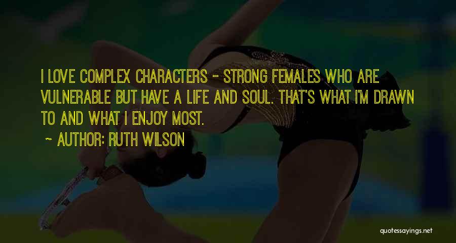 Ruth Wilson Quotes: I Love Complex Characters - Strong Females Who Are Vulnerable But Have A Life And Soul. That's What I'm Drawn