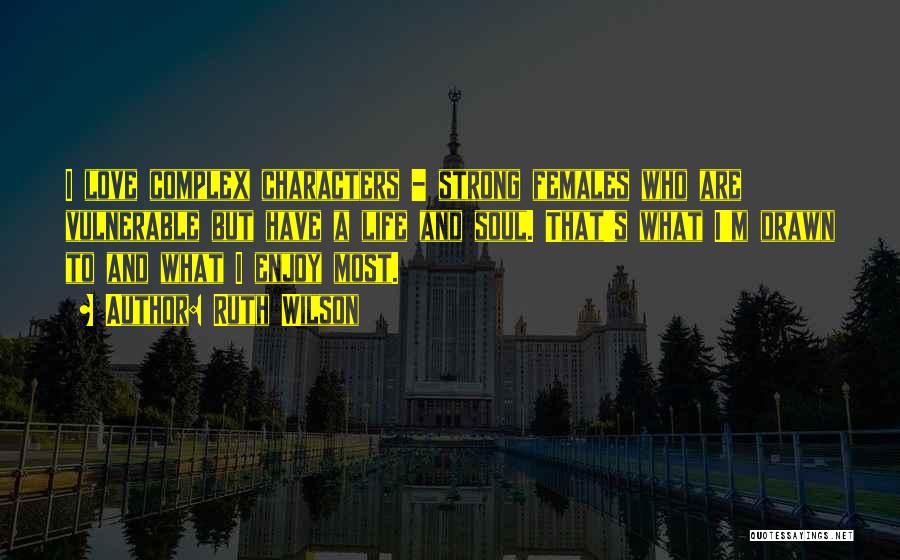 Ruth Wilson Quotes: I Love Complex Characters - Strong Females Who Are Vulnerable But Have A Life And Soul. That's What I'm Drawn