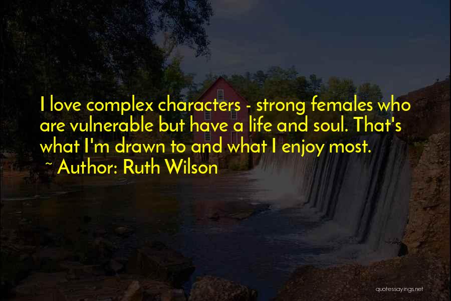 Ruth Wilson Quotes: I Love Complex Characters - Strong Females Who Are Vulnerable But Have A Life And Soul. That's What I'm Drawn