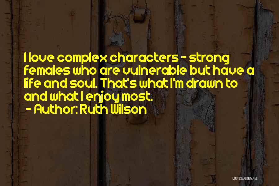 Ruth Wilson Quotes: I Love Complex Characters - Strong Females Who Are Vulnerable But Have A Life And Soul. That's What I'm Drawn