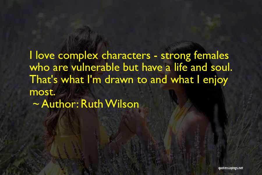 Ruth Wilson Quotes: I Love Complex Characters - Strong Females Who Are Vulnerable But Have A Life And Soul. That's What I'm Drawn