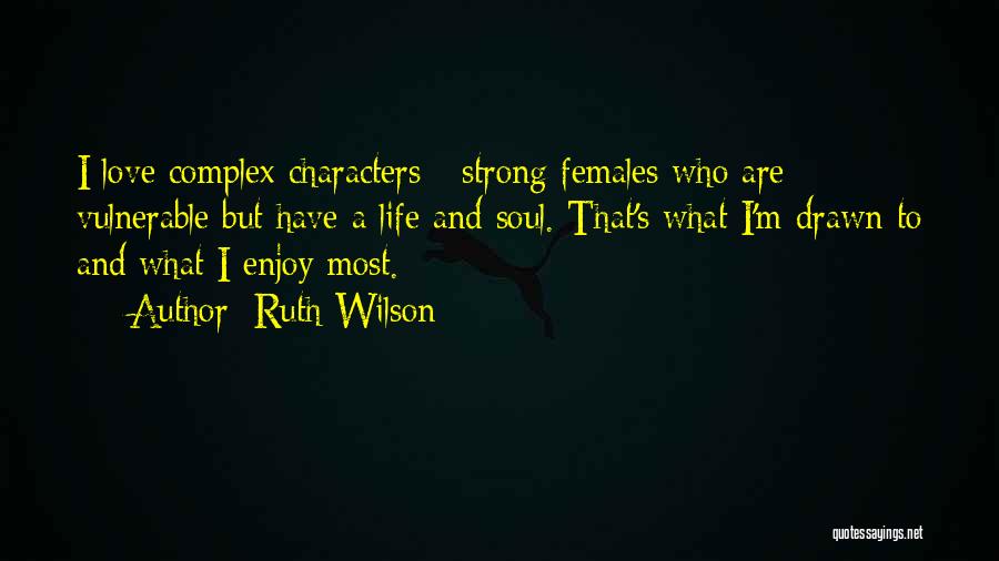 Ruth Wilson Quotes: I Love Complex Characters - Strong Females Who Are Vulnerable But Have A Life And Soul. That's What I'm Drawn