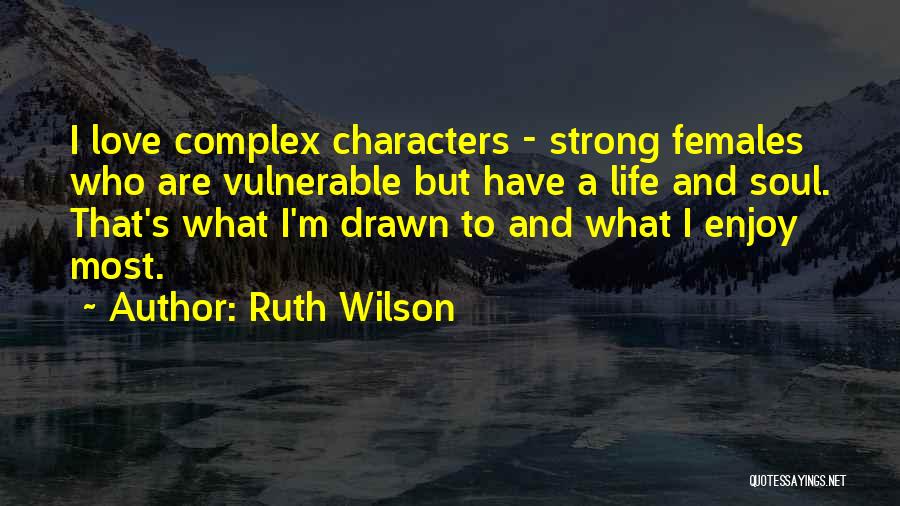 Ruth Wilson Quotes: I Love Complex Characters - Strong Females Who Are Vulnerable But Have A Life And Soul. That's What I'm Drawn