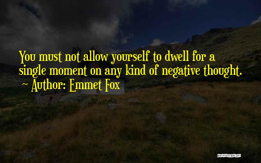 Emmet Fox Quotes: You Must Not Allow Yourself To Dwell For A Single Moment On Any Kind Of Negative Thought.