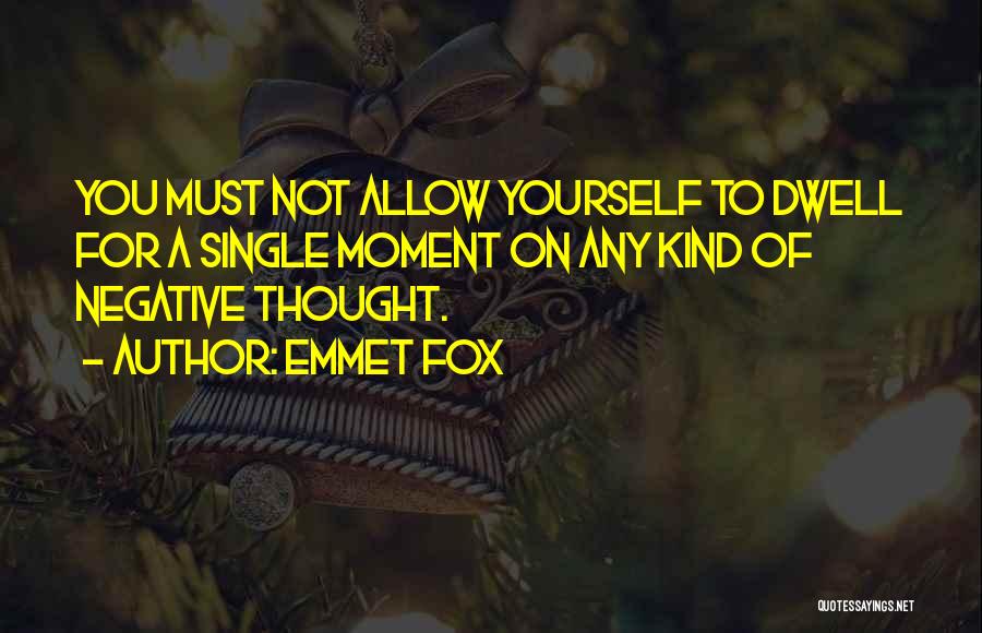 Emmet Fox Quotes: You Must Not Allow Yourself To Dwell For A Single Moment On Any Kind Of Negative Thought.
