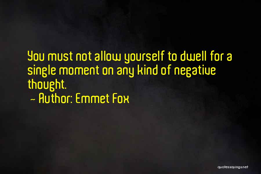 Emmet Fox Quotes: You Must Not Allow Yourself To Dwell For A Single Moment On Any Kind Of Negative Thought.