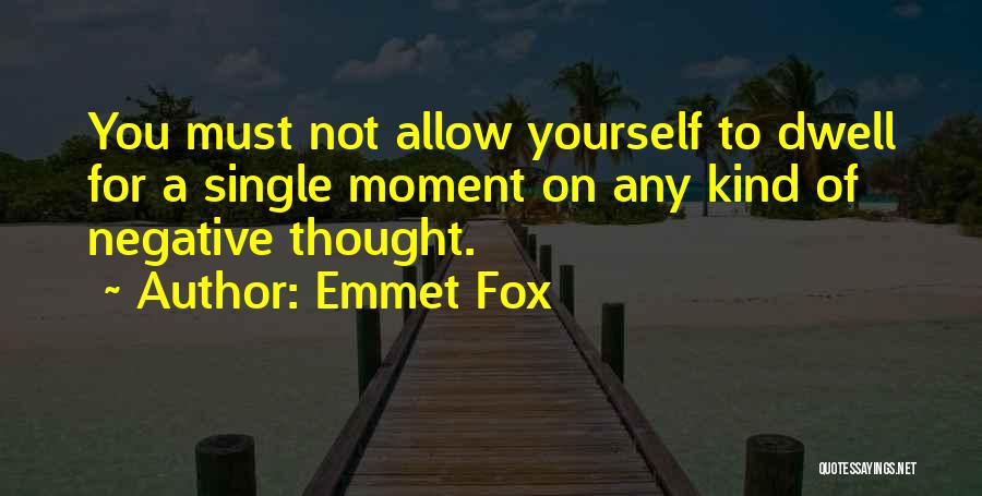 Emmet Fox Quotes: You Must Not Allow Yourself To Dwell For A Single Moment On Any Kind Of Negative Thought.