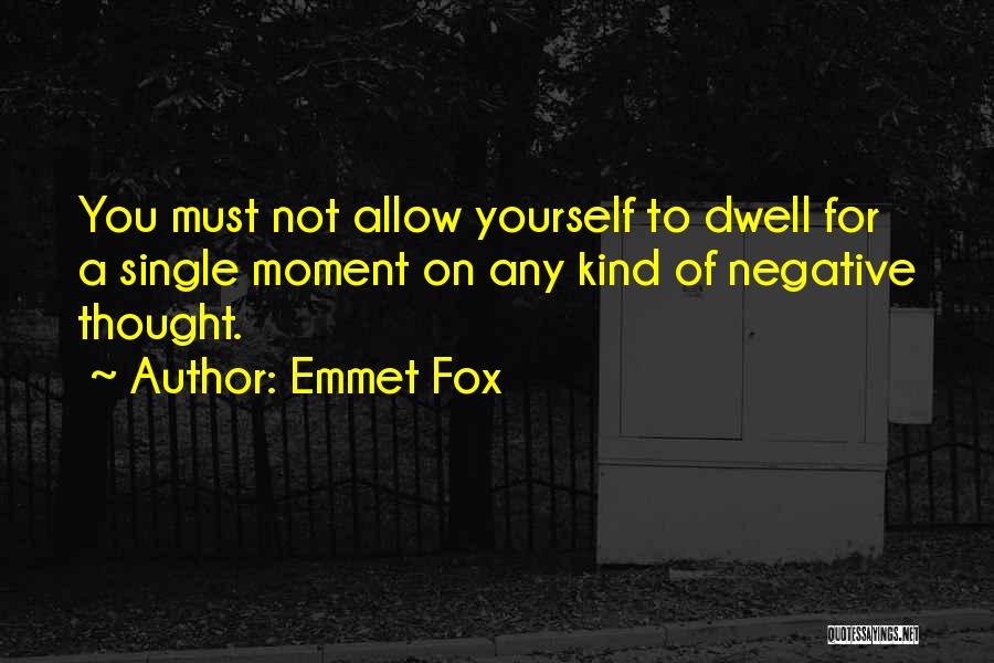 Emmet Fox Quotes: You Must Not Allow Yourself To Dwell For A Single Moment On Any Kind Of Negative Thought.