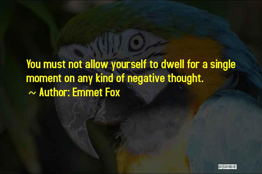 Emmet Fox Quotes: You Must Not Allow Yourself To Dwell For A Single Moment On Any Kind Of Negative Thought.