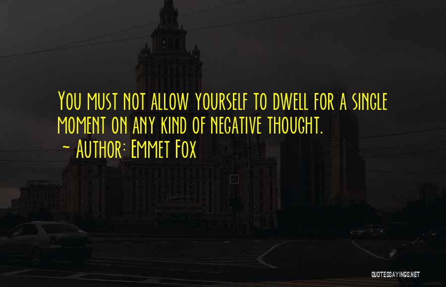 Emmet Fox Quotes: You Must Not Allow Yourself To Dwell For A Single Moment On Any Kind Of Negative Thought.