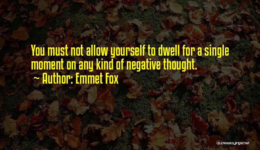 Emmet Fox Quotes: You Must Not Allow Yourself To Dwell For A Single Moment On Any Kind Of Negative Thought.