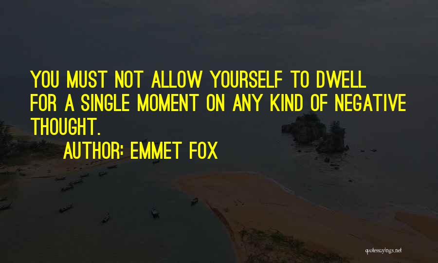 Emmet Fox Quotes: You Must Not Allow Yourself To Dwell For A Single Moment On Any Kind Of Negative Thought.