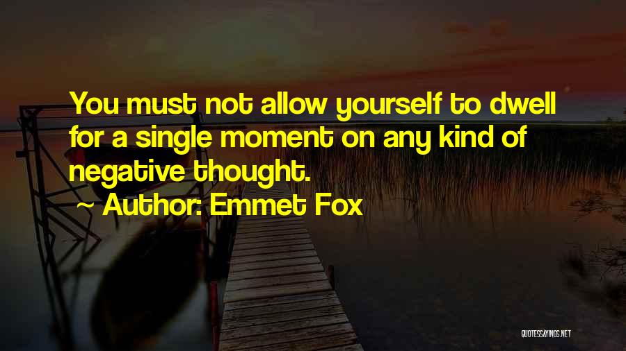 Emmet Fox Quotes: You Must Not Allow Yourself To Dwell For A Single Moment On Any Kind Of Negative Thought.