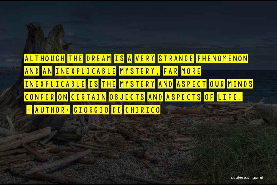 Giorgio De Chirico Quotes: Although The Dream Is A Very Strange Phenomenon And An Inexplicable Mystery, Far More Inexplicable Is The Mystery And Aspect