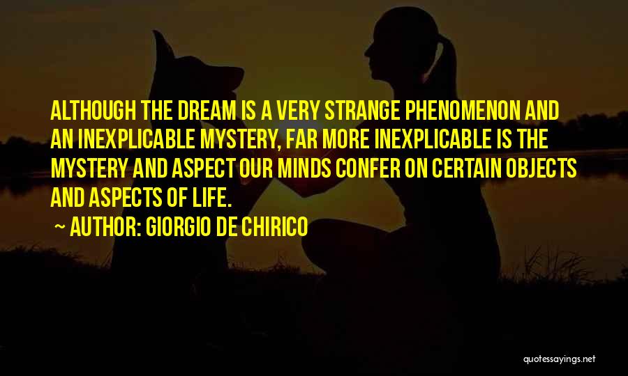 Giorgio De Chirico Quotes: Although The Dream Is A Very Strange Phenomenon And An Inexplicable Mystery, Far More Inexplicable Is The Mystery And Aspect