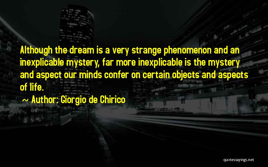 Giorgio De Chirico Quotes: Although The Dream Is A Very Strange Phenomenon And An Inexplicable Mystery, Far More Inexplicable Is The Mystery And Aspect