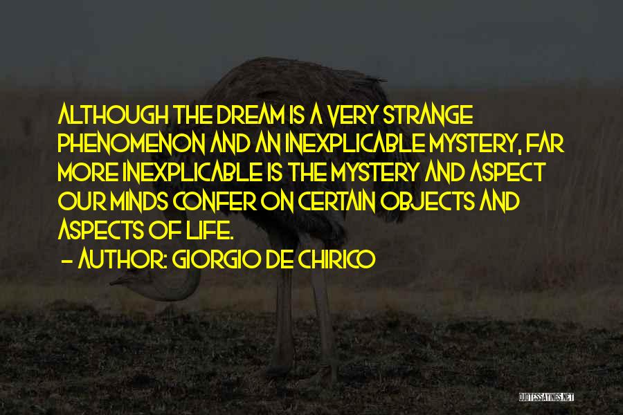 Giorgio De Chirico Quotes: Although The Dream Is A Very Strange Phenomenon And An Inexplicable Mystery, Far More Inexplicable Is The Mystery And Aspect