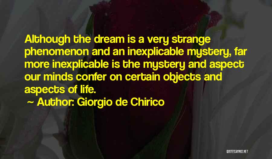 Giorgio De Chirico Quotes: Although The Dream Is A Very Strange Phenomenon And An Inexplicable Mystery, Far More Inexplicable Is The Mystery And Aspect