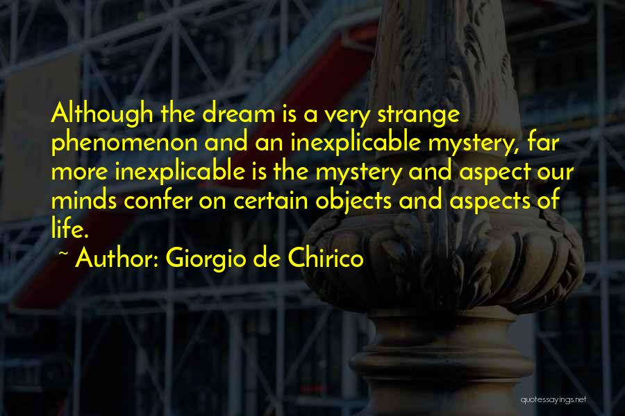 Giorgio De Chirico Quotes: Although The Dream Is A Very Strange Phenomenon And An Inexplicable Mystery, Far More Inexplicable Is The Mystery And Aspect