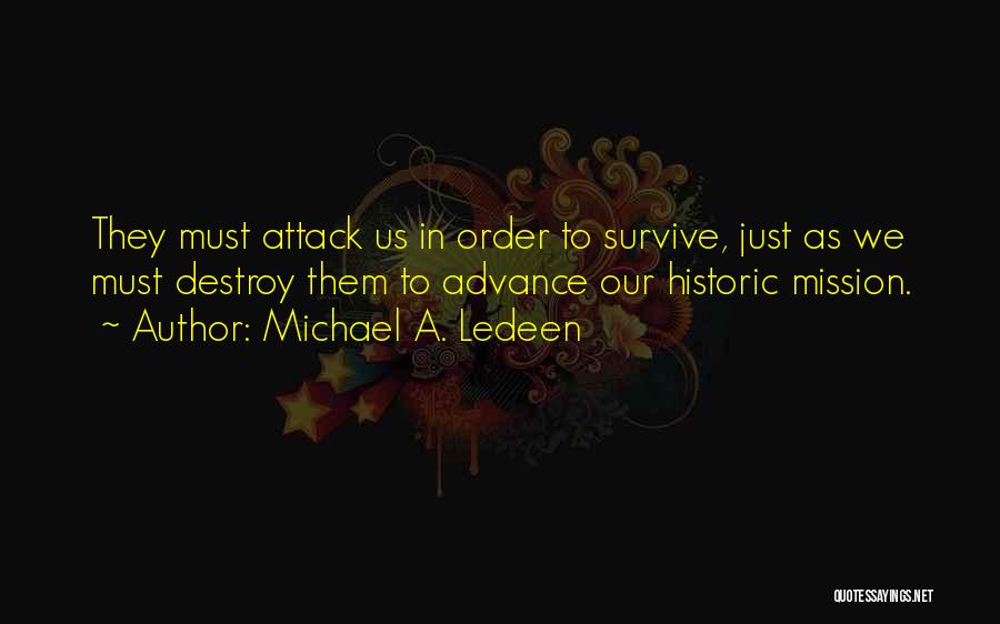 Michael A. Ledeen Quotes: They Must Attack Us In Order To Survive, Just As We Must Destroy Them To Advance Our Historic Mission.
