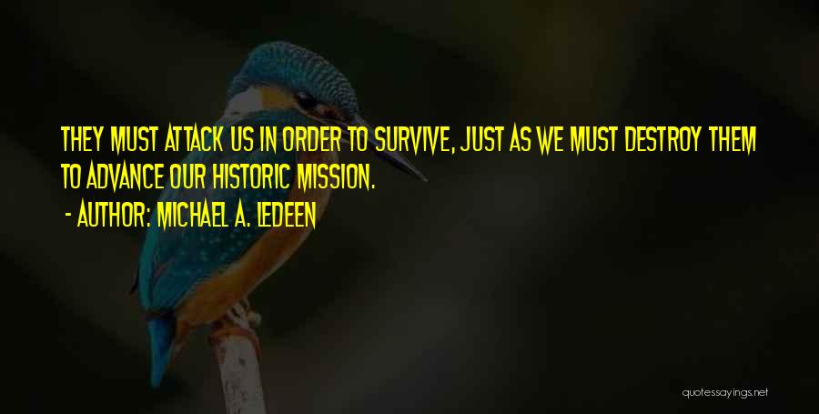 Michael A. Ledeen Quotes: They Must Attack Us In Order To Survive, Just As We Must Destroy Them To Advance Our Historic Mission.